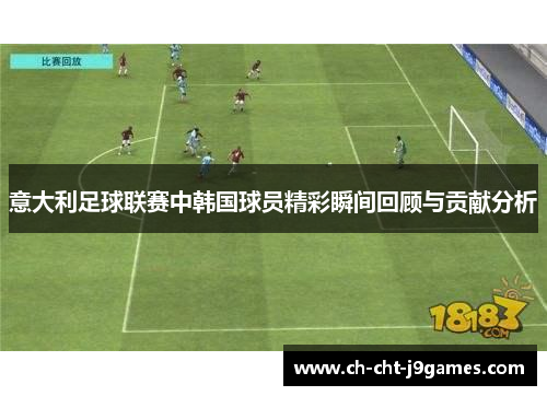 意大利足球联赛中韩国球员精彩瞬间回顾与贡献分析