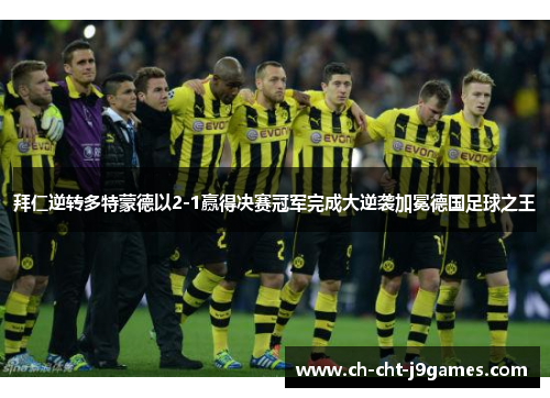 拜仁逆转多特蒙德以2-1赢得决赛冠军完成大逆袭加冕德国足球之王 拜仁逆转多特蒙德以2-1赢得决赛冠军完成大逆袭加冕德国足球之王