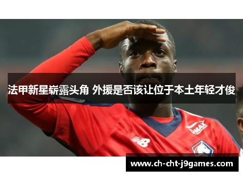 法甲新星崭露头角 外援是否该让位于本土年轻才俊