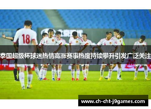 泰国超级杯球迷热情高涨赛事热度持续攀升引发广泛关注