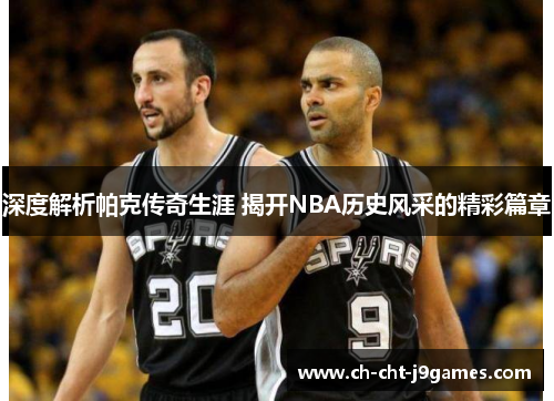 深度解析帕克传奇生涯 揭开NBA历史风采的精彩篇章