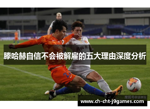 滕哈赫自信不会被解雇的五大理由深度分析 滕哈赫自信不会被解雇的五大理由深度分析