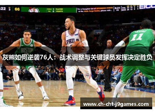 灰熊如何逆袭76人:战术调整与关键球员发挥决定胜负 灰熊如何逆袭76人:战术调整与关键球员发挥决定胜负