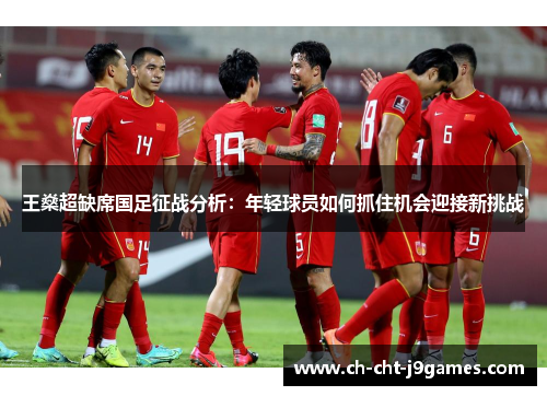 王燊超缺席国足征战分析：年轻球员如何抓住机会迎接新挑战