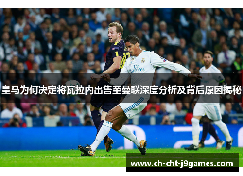 皇马为何决定将瓦拉内出售至曼联深度分析及背后原因揭秘