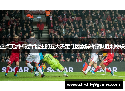 盘点美洲杯冠军诞生的五大决定性因素解析球队胜利秘诀 盘点美洲杯冠军诞生的五大决定性因素解析球队胜利秘诀