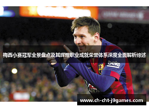 梅西小赛冠军全景盘点及其辉煌职业成就荣誉体系深度全面解析综述