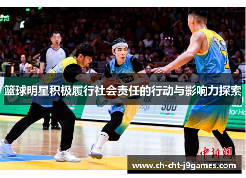 篮球明星积极履行社会责任的行动与影响力探索 篮球明星积极履行社会责任的行动与影响力探索
