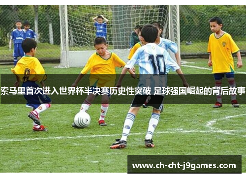 索马里首次进入世界杯半决赛历史性突破 足球强国崛起的背后故事 索马里首次进入世界杯半决赛历史性突破 足球强国崛起的背后故事