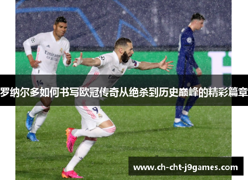 罗纳尔多如何书写欧冠传奇从绝杀到历史巅峰的精彩篇章 罗纳尔多如何书写欧冠传奇从绝杀到历史巅峰的精彩篇章