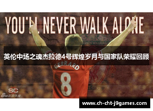 英伦中场之魂杰拉德4号辉煌岁月与国家队荣耀回顾 英伦中场之魂杰拉德4号辉煌岁月与国家队荣耀回顾