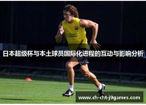 日本超级杯与本土球员国际化进程的互动与影响分析