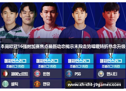 本周欧冠16强附加赛焦点最新动态揭示末段走势暗藏转折悬念升级