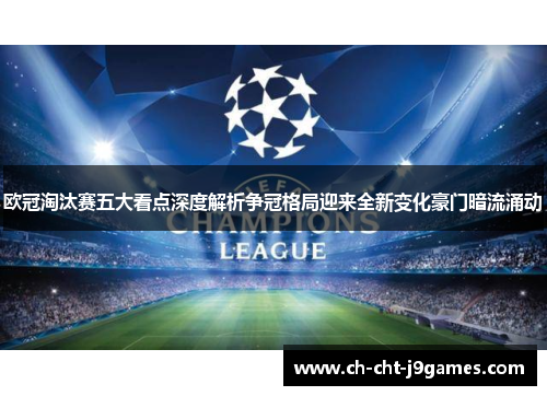 欧冠淘汰赛五大看点深度解析争冠格局迎来全新变化豪门暗流涌动 欧冠淘汰赛五大看点深度解析争冠格局迎来全新变化豪门暗流涌动