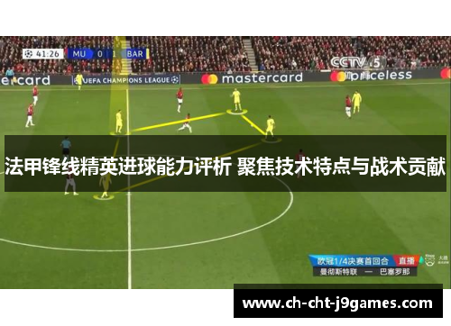法甲锋线精英进球能力评析 聚焦技术特点与战术贡献 法甲锋线精英进球能力评析 聚焦技术特点与战术贡献