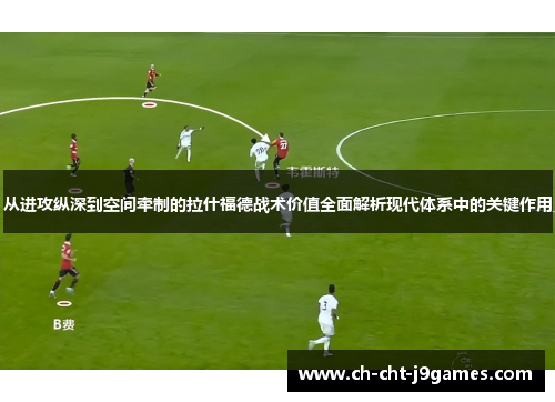 从进攻纵深到空间牵制的拉什福德战术价值全面解析现代体系中的关键作用