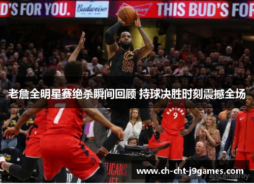 老詹全明星赛绝杀瞬间回顾 持球决胜时刻震撼全场