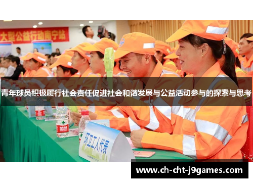 青年球员积极履行社会责任促进社会和谐发展与公益活动参与的探索与思考 青年球员积极履行社会责任促进社会和谐发展与公益活动参与的探索与思考